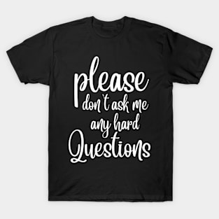 Please Don't Ask Me Any Hard Questions T-Shirt